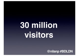 30 million
 visitors
       @nilanp #BDLDN
 