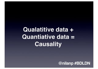 Qualatitive data +
Quantiative data =
   Causality


            @nilanp #BDLDN
 