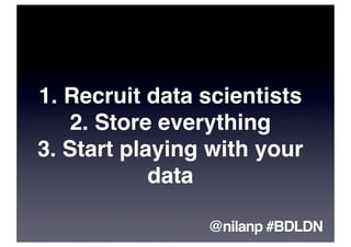 1. Recruit data scientists
   2. Store everything
3. Start playing with your
            data

                @nilanp #BDLDN
 