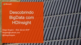 Descobrindo
BigData com
HDInsight
Diego Nogare – SQL Server MVP
Nogare@outlook.com
@DiegoNogare
 