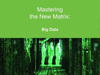 Mastering
the New Matrix:
Big Data
 