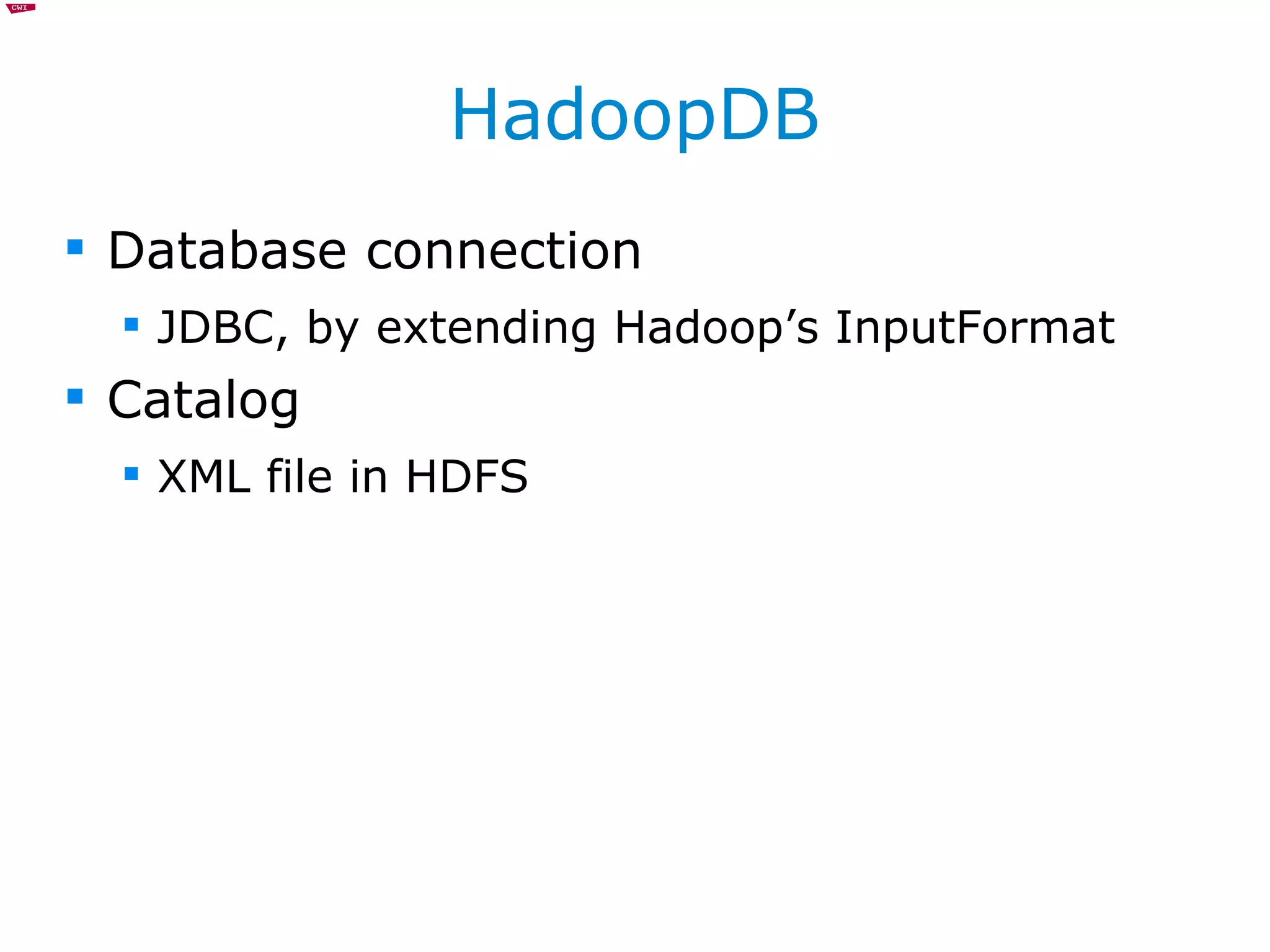 HadoopDB Database connection JDBC, by extending Hadoop’s InputFormat Catalog XML file in HDFS 