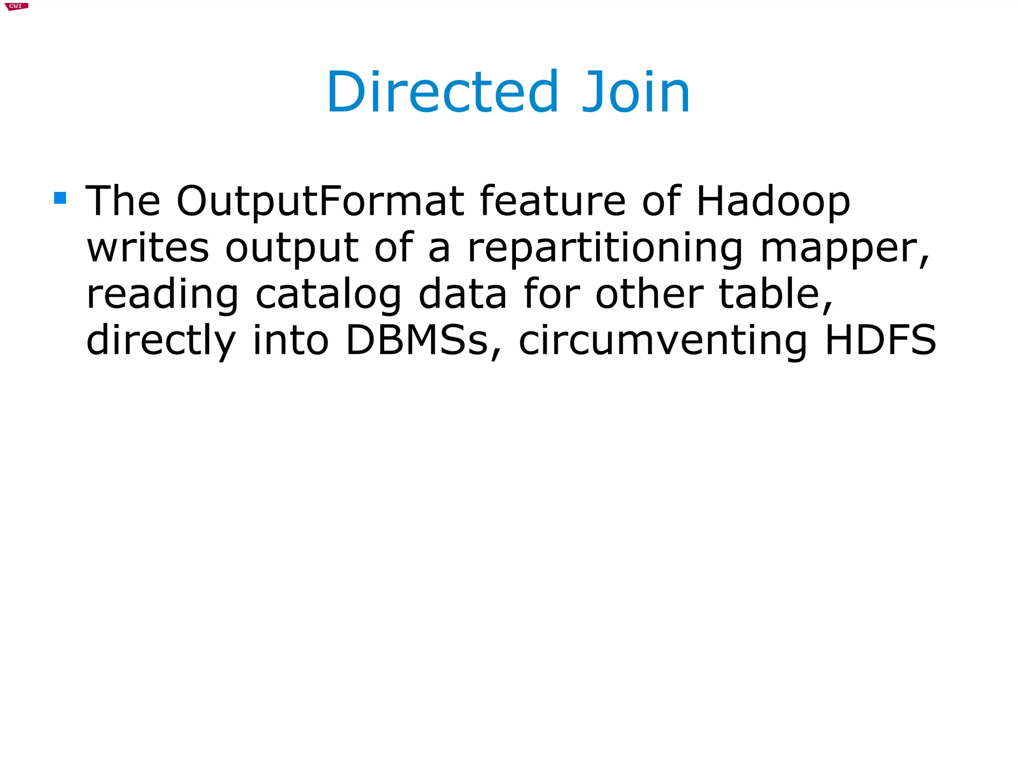 Directed Join The OutputFormat feature of Hadoop writes output of a repartitioning mapper, reading catalog data for other table, directly into DBMSs, circumventing HDFS 