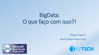 BigData:
O que faço com isso?!
Diego Nogare
www.diegonogare.net
 