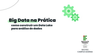 Big Data na Prática
como construir um Data Lake
para análise de dados
SECITEC
CAMPUS GOIÂNIA
 