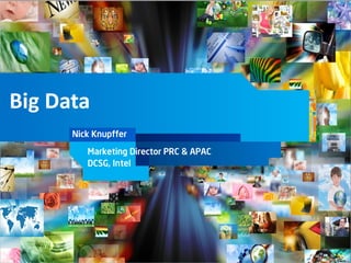 Big Data
          Nick Knupffer

             Marketing Director PRC & APAC
             DCSG, Intel




1
 