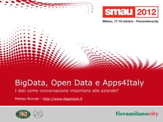 BigData, Open Data e Apps4Italy
    I dati come conversazione importano alle aziende?
    Matteo Brunati - http://www.dagoneye.it




                                                        3/20
                                                         /20
09/05/12      Titolo della presentazione
 