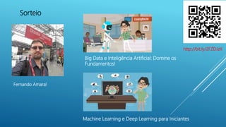 Sorteio
Big Data e Inteligência Artificial: Domine os
Fundamentos!
Machine Learning e Deep Learning para Iniciantes
Fernando Amaral
http://bit.ly/2FZDJzX
 