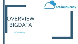 OVERVIEW
BIGDATA
beCloudReady
 