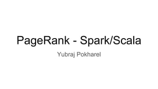 PageRank - Spark/Scala
Yubraj Pokharel
 