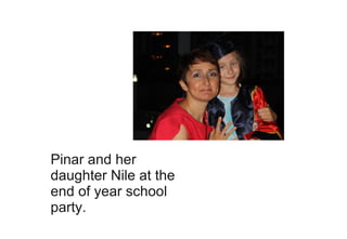 Pinar and her
daughter Nile at the
end of year school
party.
 