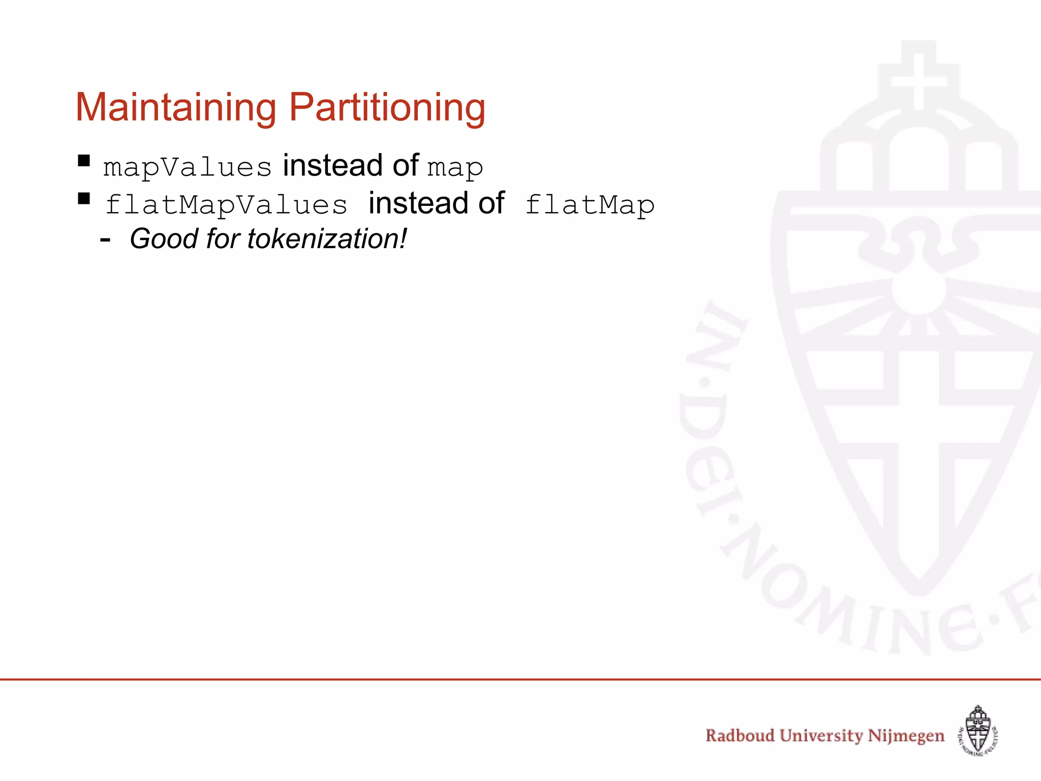 Maintaining Partitioning
 mapValues instead of map
 flatMapValues instead of flatMap
- Good for tokenization!
 
