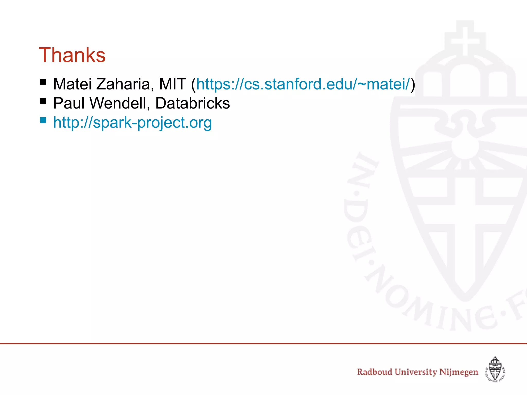 Thanks
 Matei Zaharia, MIT (https://cs.stanford.edu/~matei/)
 Paul Wendell, Databricks
 http://spark-project.org
 