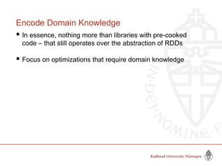 Encode Domain Knowledge
 In essence, nothing more than libraries with pre-cooked
code – that still operates over the abstraction of RDDs
 Focus on optimizations that require domain knowledge
 