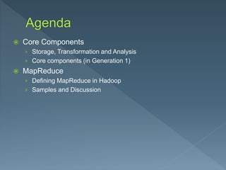  Core Components
› Storage, Transformation and Analysis
› Core components (in Generation 1)
 MapReduce
› Defining MapReduce in Hadoop
› Samples and Discussion
 