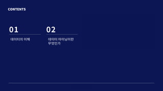 CONTENTS
01 02 03 04
데이터의 이해 데이터 마이닝이란
무엇인가
 