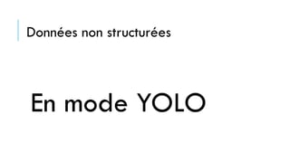 Données non structurées
En mode YOLO
 