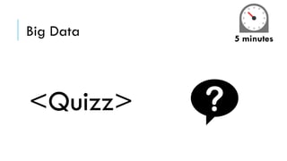 Big Data
<Quizz>
5 minutes
 