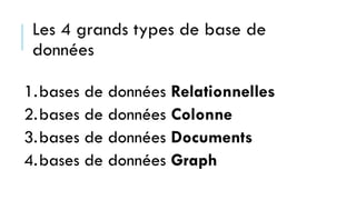 Les 4 grands types de base de
données
1.bases de données Relationnelles
2.bases de données Colonne
3.bases de données Documents
4.bases de données Graph
 
