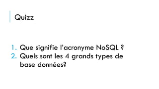 Quizz
1. Que signifie l’acronyme NoSQL ?
2. Quels sont les 4 grands types de
base données?
 
