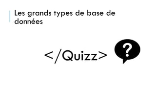 Les grands types de base de
données
</Quizz>
 