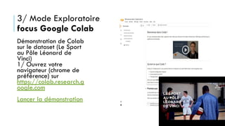 3/ Mode Exploratoire
focus Google Colab
Démonstration de Colab
sur le dataset (Le Sport
au Pôle Léonard de
Vinci)
1/ Ouvrez votre
navigateur (chrome de
préférence) sur
https://colab.research.g
oogle.com
Lancer la démonstration
 