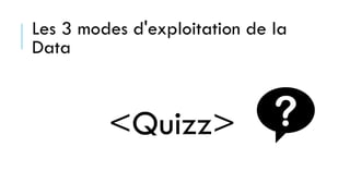 Les 3 modes d'exploitation de la
Data
<Quizz>
 