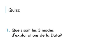 Quizz
1. Quels sont les 3 modes
d'exploitations de la Data?
 