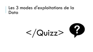 Les 3 modes d'exploitations de la
Data
</Quizz>
 