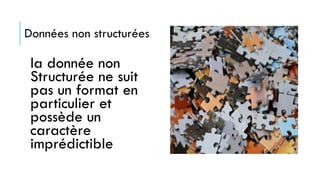 Données non structurées
la donnée non
Structurée ne suit
pas un format en
particulier et
possède un
caractère
imprédictible
 