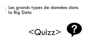 Les grands types de données dans
la Big Data
<Quizz>
 
