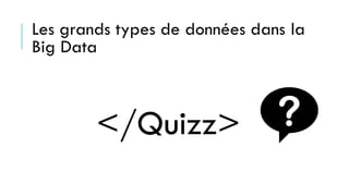 Les grands types de données dans la
Big Data
</Quizz>
 