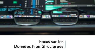 Focus sur les
Données Non Structurées
 