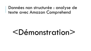 Données non structurée : analyse de
texte avec Amazon Comprehend
<Démonstration>
 