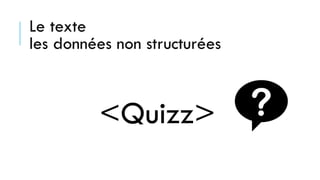Le texte
les données non structurées
<Quizz>
 