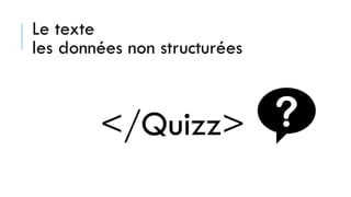 Le texte
les données non structurées
</Quizz>
 