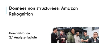 Données non structurées: Amazon
Rekognition
Démonstration
2/ Analyse faciale
 