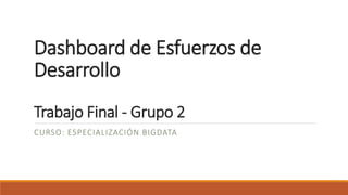 Dashboard de Esfuerzos de
Desarrollo
Trabajo Final - Grupo 2
CURSO: ESPECIALIZACIÓN BIGDATA
 