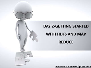 www.sensaran.wordpress.com
DAY 2-GETTING STARTED
WITH HDFS AND MAP
REDUCE
 