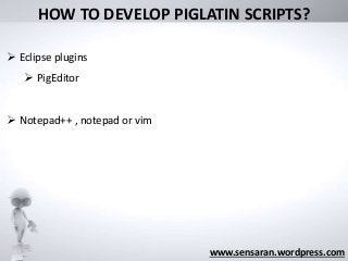 HOW TO DEVELOP PIGLATIN SCRIPTS?
www.sensaran.wordpress.com
 Eclipse plugins
 PigEditor
 Notepad++ , notepad or vim
 