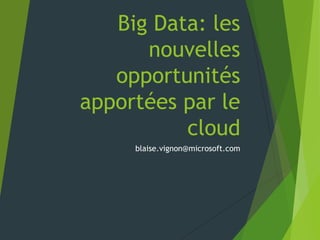 Big Data: les
      nouvelles
   opportunités
apportées par le
          cloud
     blaise.vignon@microsoft.com
 