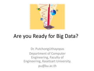 Are you Ready for Big Data?

         Dr. PutchongUthayopas
        Department of Computer
         Engineering, Faculty of
    Engineering, Kasetsart University.
               pu@ku.ac.th
 