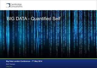 8 May 2014
Quantitative Self
Ruth Thomson
Big Data London Conference – 7th May 2014
BIG DATA - Quantified Self
 