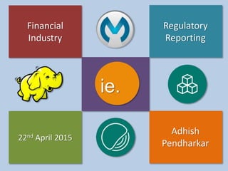 ie.
Financial
Industry
Regulatory
Reporting
22nd April 2015
Adhish
Pendharkar
 