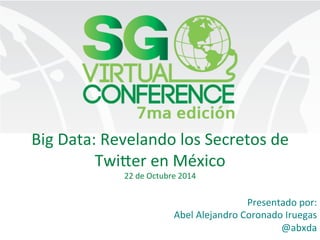 Big 
Data: 
Revelando 
los 
Secretos 
de 
Twi6er 
en 
México 
22 
de 
Octubre 
2014 
Presentado 
por: 
Abel 
Alejandro 
Coronado 
Iruegas 
@abxda 
 