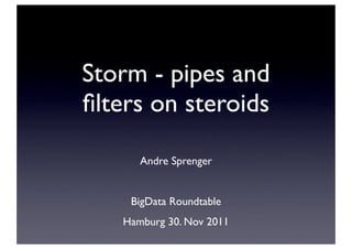 Storm - pipes and
ﬁlters on steroids

      Andre Sprenger


    BigData Roundtable
   Hamburg 30. Nov 2011
 