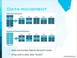 21
 Data movement




+ store and process data on the same nodes
+ bring code to data, data “locality”
                                             www.cloudera.com
 