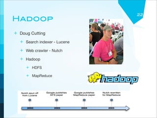 22
Hadoop
+ Doug Cutting
  + Search indexer - Lucene
  + Web crawler - Nutch
  + Hadoop
     + HDFS
     + MapReduce
 