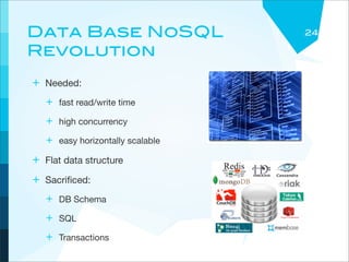 Data Base NoSQL                   24

Revolution
+ Needed:
   + fast read/write time
   + high concurrency
   + easy horizontally scalable
+ Flat data structure
+ Sacriﬁced:
   + DB Schema
   + SQL
   + Transactions
 