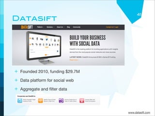 41
Datasift




+ Founded 2010, funding $29.7M
+ Data platform for social web
+ Aggregate and ﬁlter data



                                 www.datasift.com
 